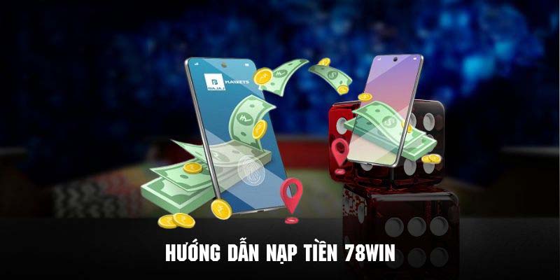 Chi tiết quy trình nạp tiền 78Win thông qua các phương thức